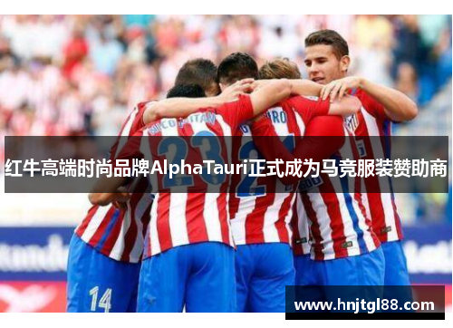 红牛高端时尚品牌AlphaTauri正式成为马竞服装赞助商