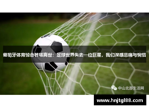葡萄牙体育悼念若塔离世：足球世界失去一位巨星，我们深感悲痛与惋惜