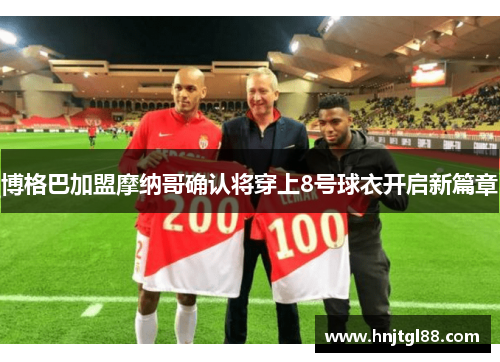 博格巴加盟摩纳哥确认将穿上8号球衣开启新篇章