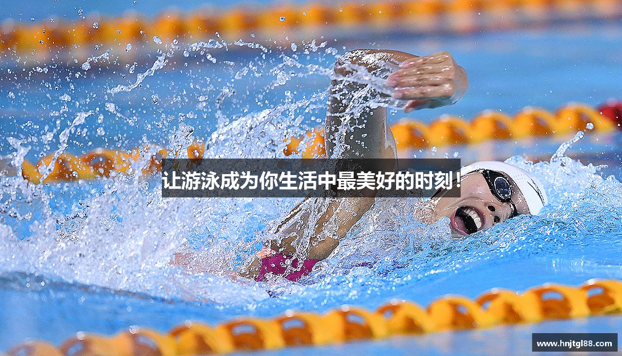 让游泳成为你生活中最美好的时刻！
